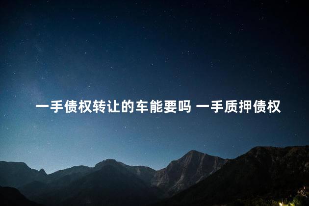 一手债权转让的车能要吗 一手质押债权转让车